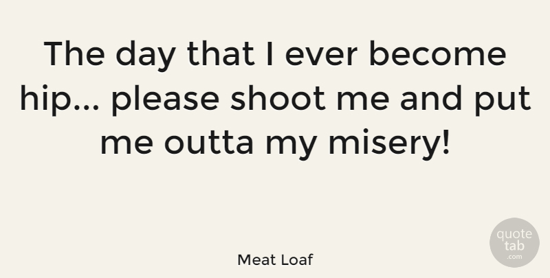 Meat Loaf Quote About Hips, Misery, Please: The Day That I Ever...