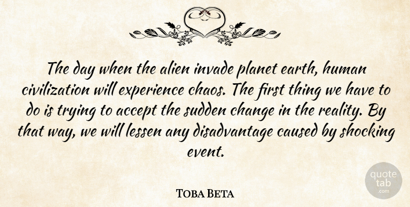 Toba Beta Quote About Accept, Alien, Caused, Change, Civilization: The Day When The Alien...