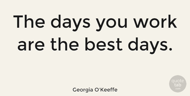 Georgia O'Keeffe Quote About Flower: The Days You Work Are...
