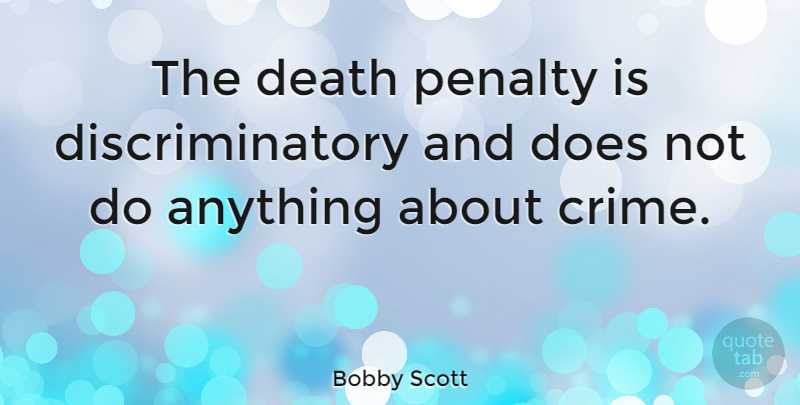 Bobby Scott Quote About Death: The Death Penalty Is Discriminatory...