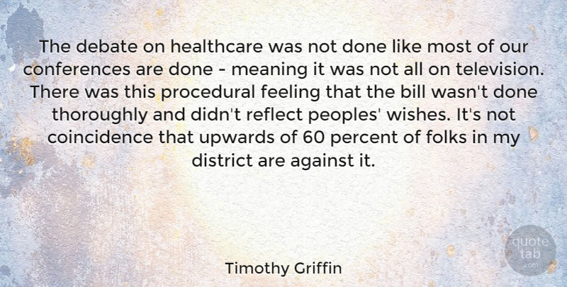 Timothy Griffin Quote About Against, Bill, Debate, District, Feeling: The Debate On Healthcare Was...