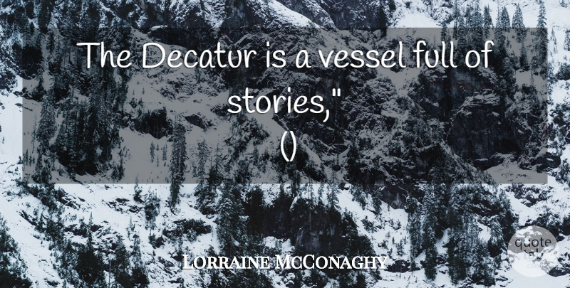 Lorraine McConaghy Quote About Full, Vessel: The Decatur Is A Vessel...