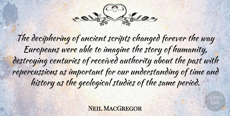 Neil MacGregor Quote About Ancient, Authority, Centuries, Changed, Destroying: The Deciphering Of Ancient Scripts...