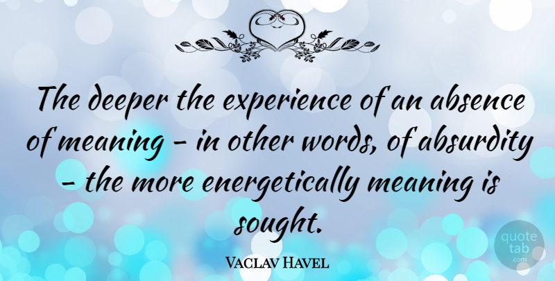Vaclav Havel Quote About Hero, Meaning Of Life, Absence: The Deeper The Experience Of...