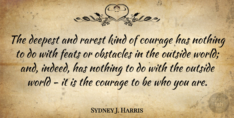 Sydney J. Harris Quote About Courage, Be Who You Are, World: The Deepest And Rarest Kind...