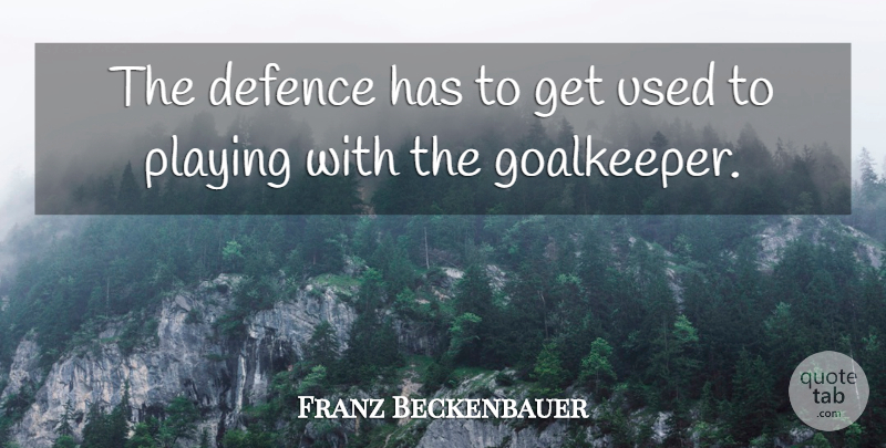 Franz Beckenbauer Quote About Defence, Playing: The Defence Has To Get...