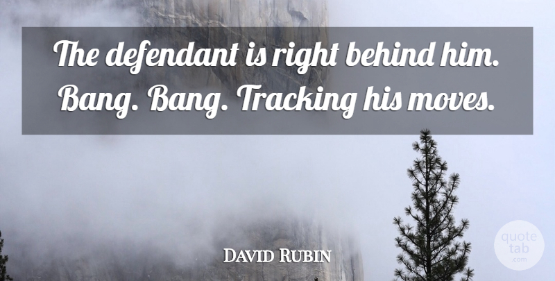 David Rubin Quote About Behind, Tracking: The Defendant Is Right Behind...
