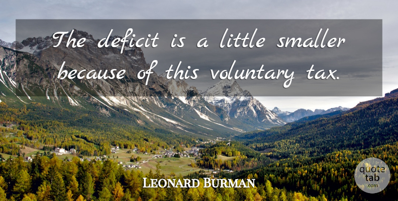 Leonard Burman Quote About Deficit, Smaller, Voluntary: The Deficit Is A Little...