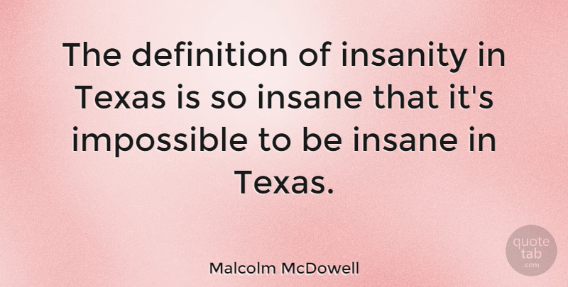 Malcolm McDowell Quote About Texas, Insanity, Insane: The Definition Of Insanity In...