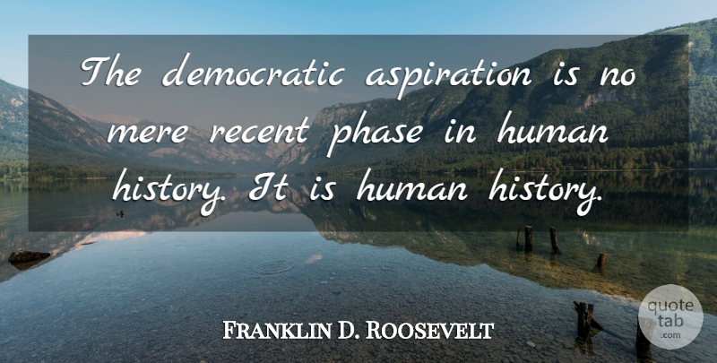 Franklin D. Roosevelt Quote About Phases, Democratic, Aspiration: The Democratic Aspiration Is No...