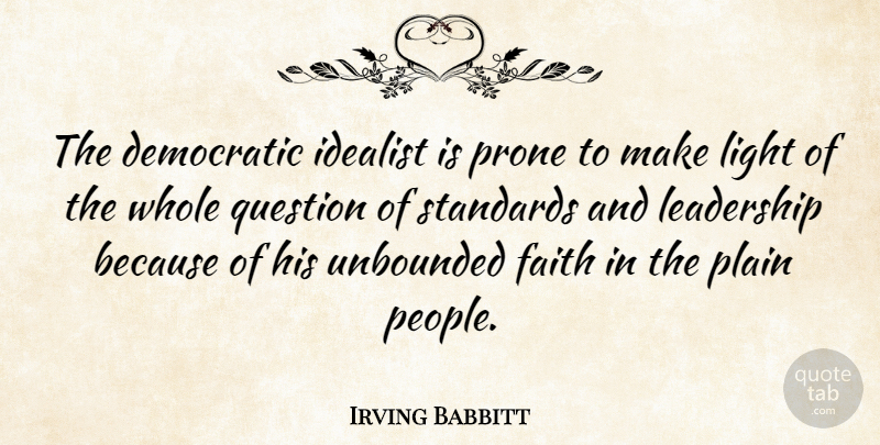 Irving Babbitt Quote About Light, People, Standards: The Democratic Idealist Is Prone...