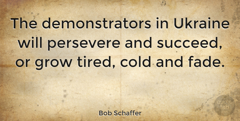 Bob Schaffer Quote About Tired, Ukraine, Succeed: The Demonstrators In Ukraine Will...
