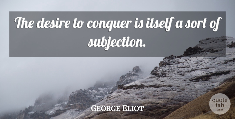 George Eliot Quote About Inspirational, Desire, Conquer: The Desire To Conquer Is...