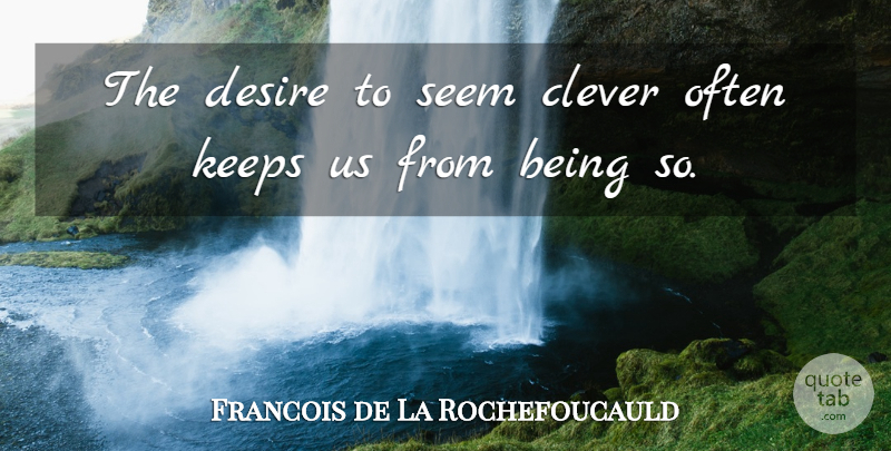 Francois de La Rochefoucauld Quote About Clever, Desire, Cleverness: The Desire To Seem Clever...