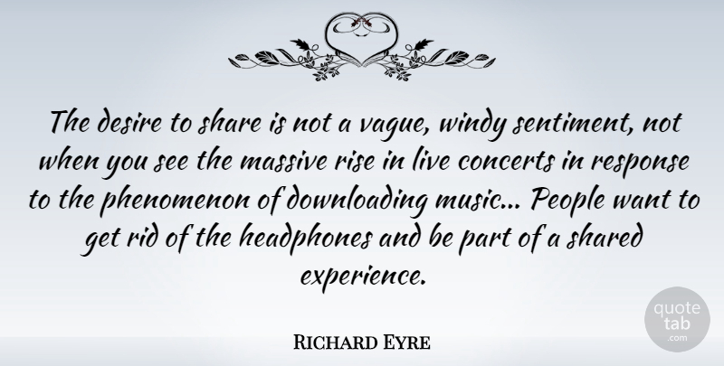Richard Eyre Quote About Concerts, Desire, Experience, Headphones, Massive: The Desire To Share Is...
