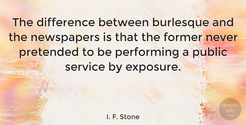 I. F. Stone Quote About Differences, Burlesque, Public Service: The Difference Between Burlesque And...