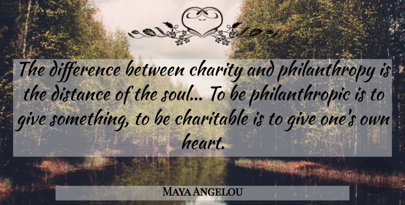 Maya Angelou Quote About Distance, Heart, Differences: The Difference Between Charity And...