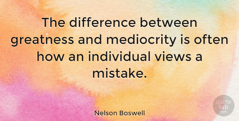 Nelson Boswell Quote About American Author, Difference, Individual, Views: The Difference Between Greatness And...