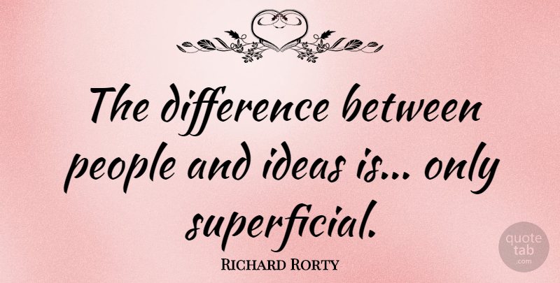 Richard Rorty Quote About Ideas, Differences, People: The Difference Between People And...