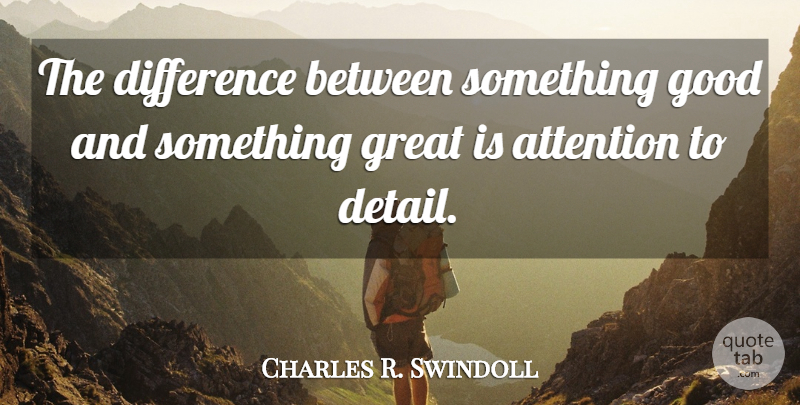Charles R. Swindoll Quote About Differences, Attention, Details: The Difference Between Something Good...