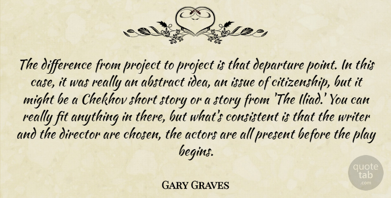 Gary Graves Quote About Abstract, Chekhov, Consistent, Departure, Difference: The Difference From Project To...