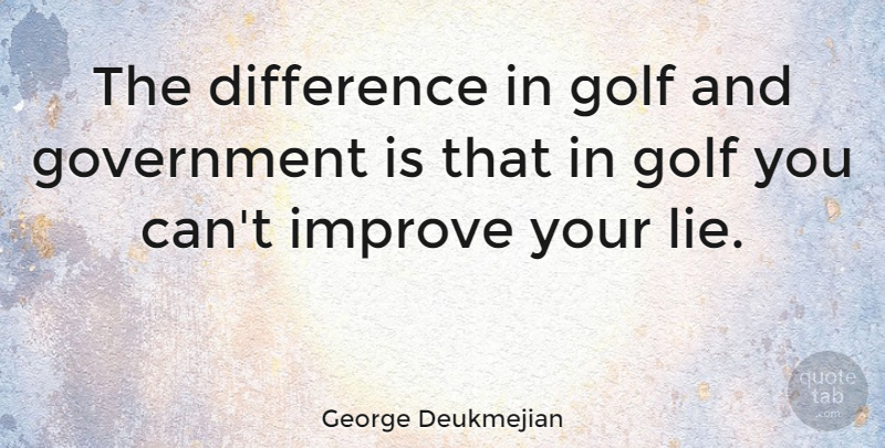 George Deukmejian Quote About Difference, Golf, Government, Improve, Sports: The Difference In Golf And...