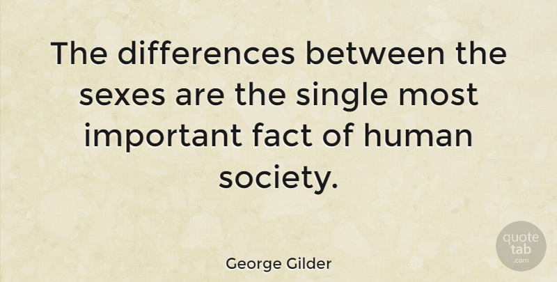 George Gilder Quote About Sex, Differences, Important: The Differences Between The Sexes...