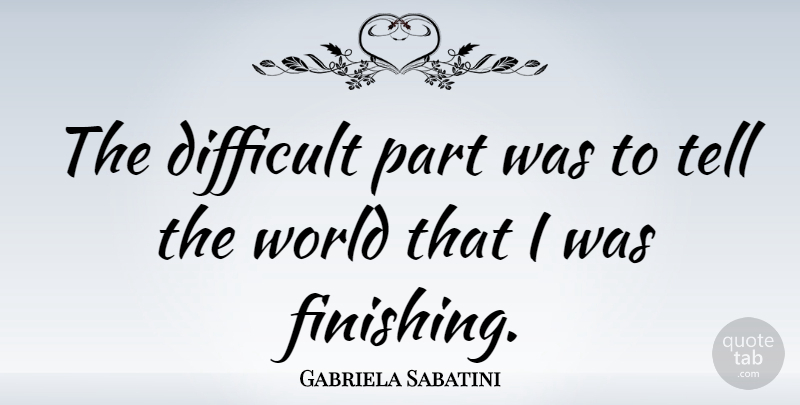 Gabriela Sabatini Quote About World, Finishing, Difficult: The Difficult Part Was To...