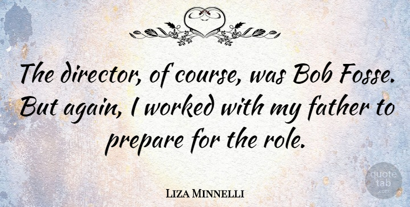 Liza Minnelli Quote About Father, Directors, Roles: The Director Of Course Was...