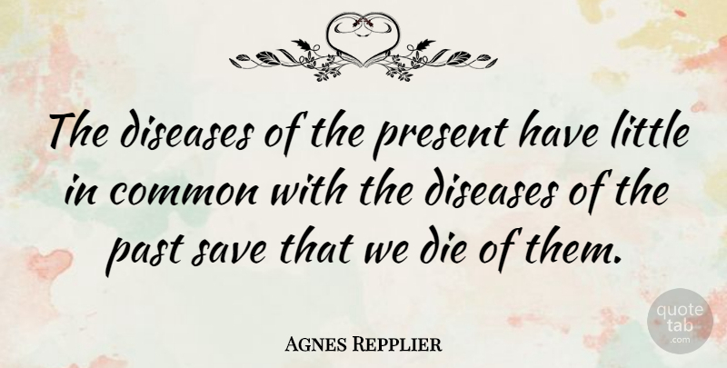 Agnes Repplier Quote About Past, Disease, Littles: The Diseases Of The Present...