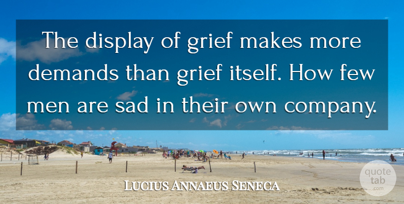 Lucius Annaeus Seneca Quote About Demands, Display, Few, Grief, Men: The Display Of Grief Makes...