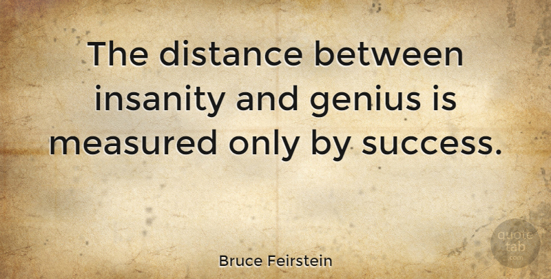 Bruce Feirstein Quote About Inspirational, Motivational, Success: The Distance Between Insanity And...
