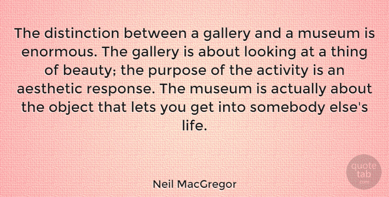 Neil MacGregor Quote About Activity, Aesthetic, Beauty, Gallery, Lets: The Distinction Between A Gallery...