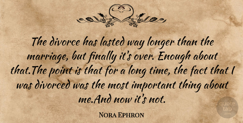 Nora Ephron Quote About Divorce, Long, Important: The Divorce Has Lasted Way...