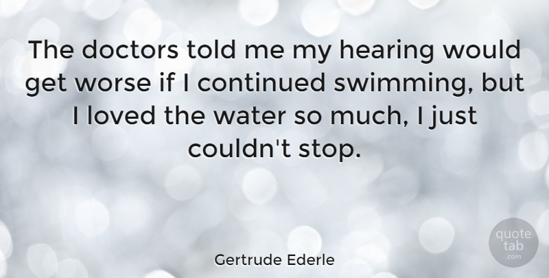 Gertrude Ederle Quote About Continued, Doctors, Hearing, Worse: The Doctors Told Me My...