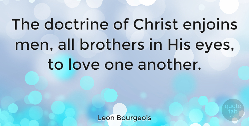 Leon Bourgeois Quote About Brother, Eye, Men: The Doctrine Of Christ Enjoins...