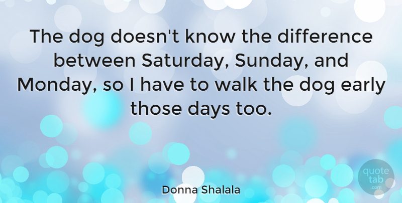 Donna Shalala Quote About Dog, Monday, Sunday: The Dog Doesnt Know The...