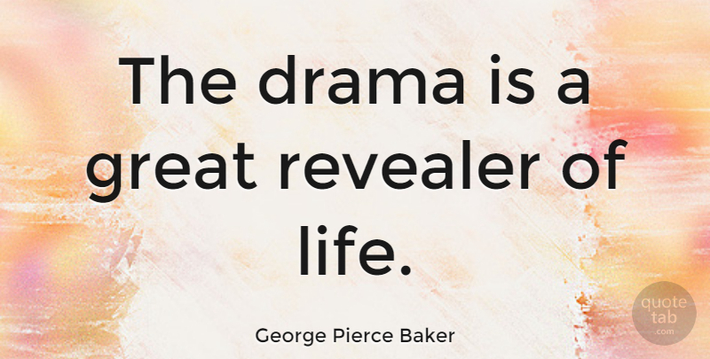 George Pierce Baker Quote About Great, Life: The Drama Is A Great...