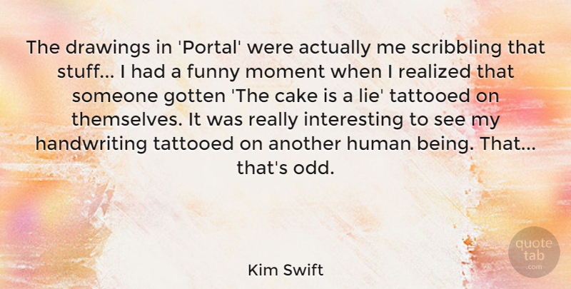 Kim Swift Quote About Drawings, Funny, Gotten, Human, Moment: The Drawings In Portal Were...