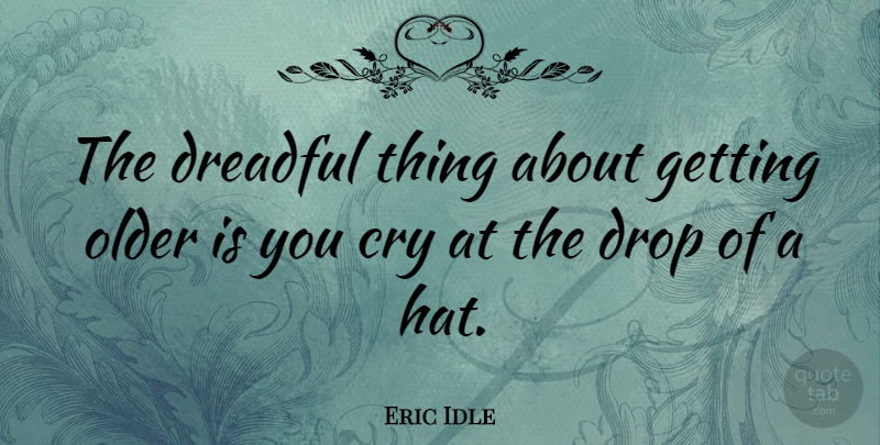 Eric Idle Quote About Getting Older, Hats, Cry: The Dreadful Thing About Getting...