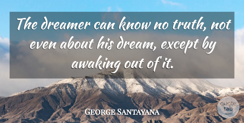 George Santayana Quote About Dream, Dreamer, Knows: The Dreamer Can Know No...
