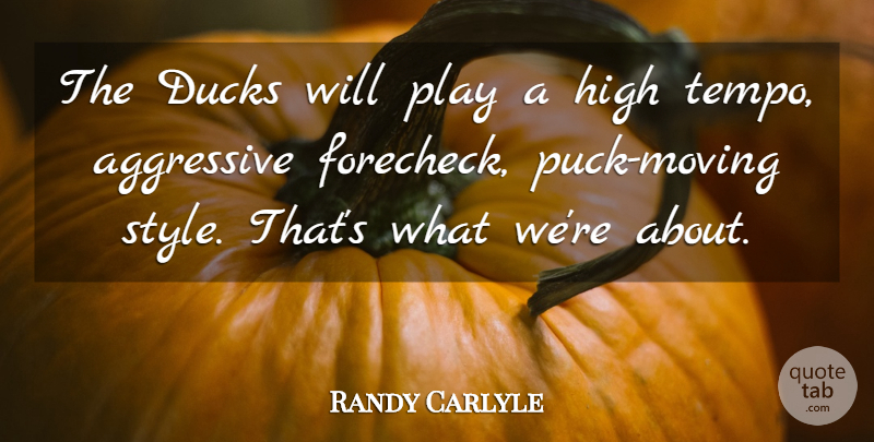 Randy Carlyle Quote About Aggressive, Ducks, High: The Ducks Will Play A...