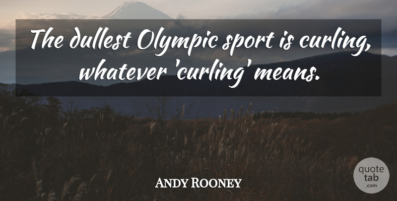 Andy Rooney Quote About Sports, Mean: The Dullest Olympic Sport Is...
