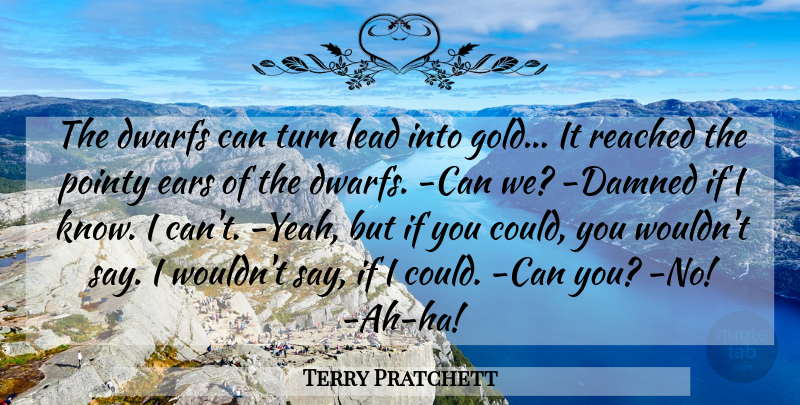 Terry Pratchett Quote About Gold, Ears, Yeah: The Dwarfs Can Turn Lead...