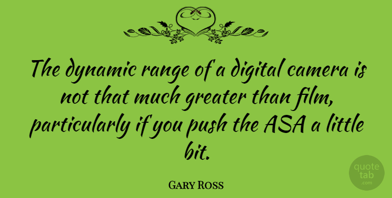 Gary Ross Quote About Camera, Digital, Dynamic, Greater, Push: The Dynamic Range Of A...