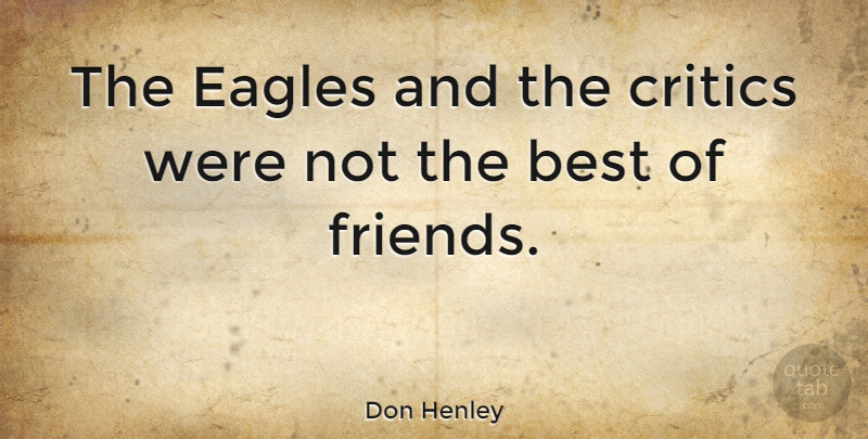 Don Henley Quote About Eagles, Critics: The Eagles And The Critics...