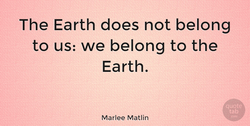 Marlee Matlin Quote About Environmental: The Earth Does Not Belong...