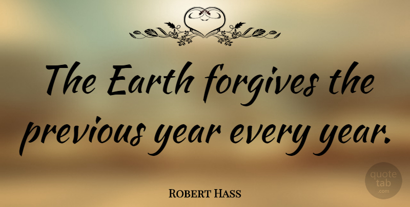 Robert Hass Quote About Years, Forgiving, Earth: The Earth Forgives The Previous...