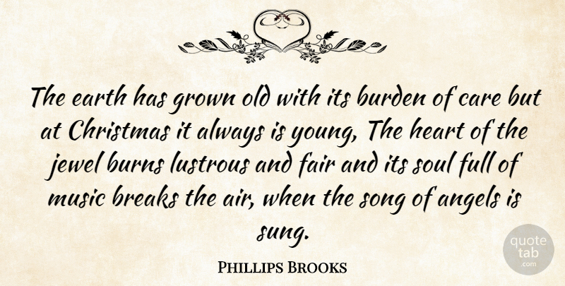 Phillips Brooks Quote About Angels, Breaks, Burden, Burns, Care: The Earth Has Grown Old...