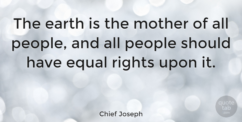 Chief Joseph Quote About Mother, Native American, Rights: The Earth Is The Mother...